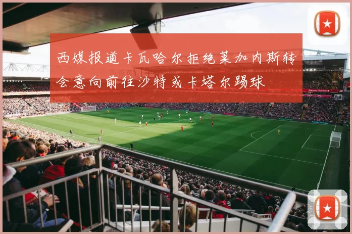 西媒报道卡瓦哈尔拒绝莱加内斯转会意向前往沙特或卡塔尔踢球