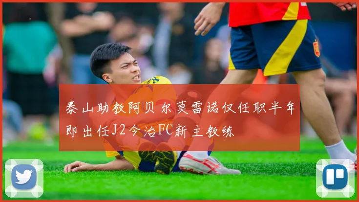 泰山助教阿贝尔莫雷诺仅任职半年即出任J2今治FC新主教练