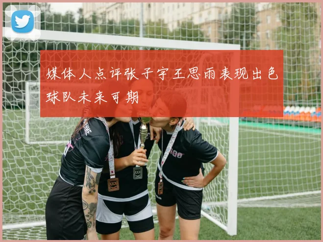 媒体人点评张子宇王思雨表现出色球队未来可期