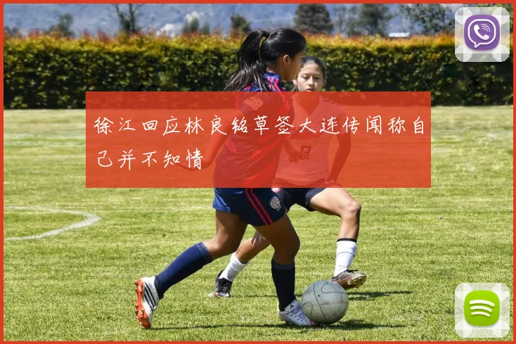 徐江回应林良铭草签大连传闻称自己并不知情