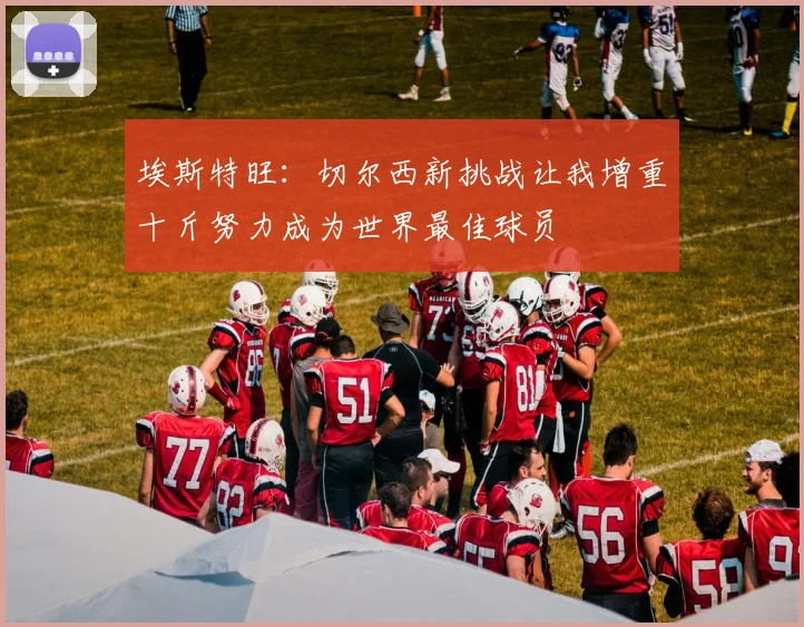 埃斯特旺：切尔西新挑战让我增重十斤努力成为世界最佳球员