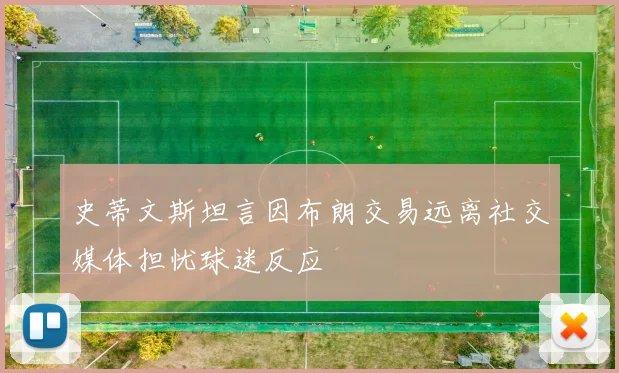 史蒂文斯坦言因布朗交易远离社交媒体担忧球迷反应