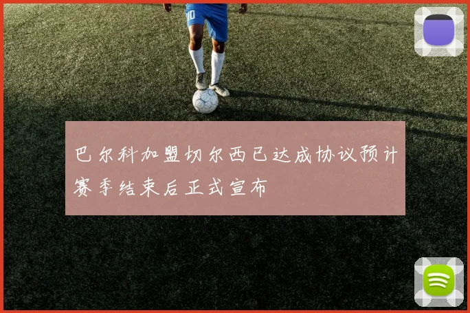 巴尔科加盟切尔西已达成协议预计赛季结束后正式宣布
